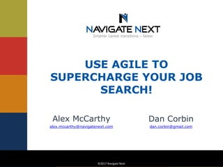 ©2017 Navigate Next©2017 Navigate Next
USE AGILE TO
SUPERCHARGE YOUR JOB
SEARCH!
Dan Corbin
dan.corbin@gmail.com
Alex McCarthy
alex.mccarthy@navigatenext.com
 