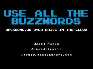 BACKBONE.JS OVER RAILS IN THE CLOUD
Jared Faris
@jaredthenerd
jared@jaredthenerd.com
 