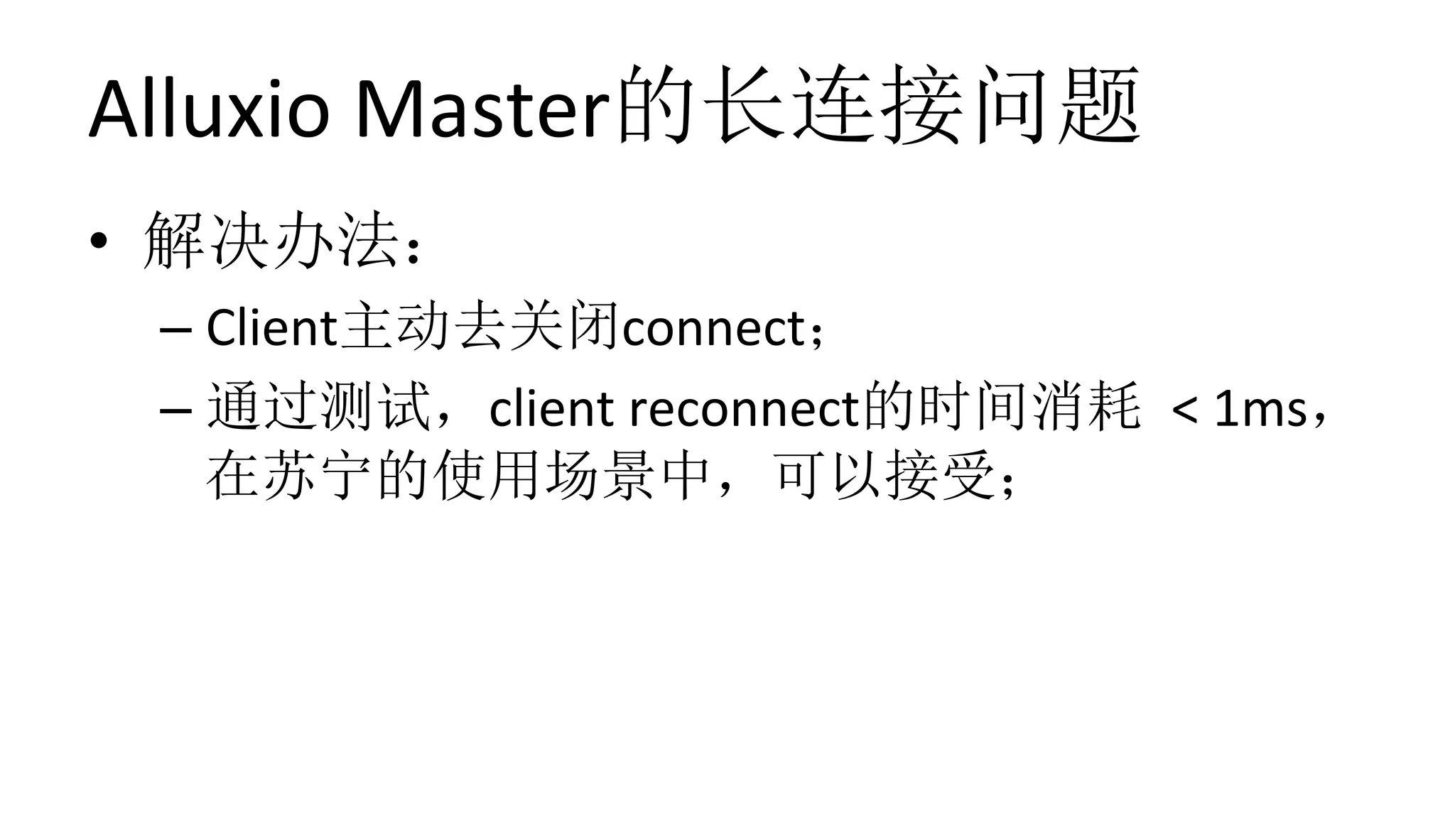 Alluxio	Master的长连接问题
•  解决办法：	
– Client主动去关闭connect；	
– 通过测试，client	reconnect的时间消耗 <	1ms，
在苏宁的使用场景中，可以接受；
 