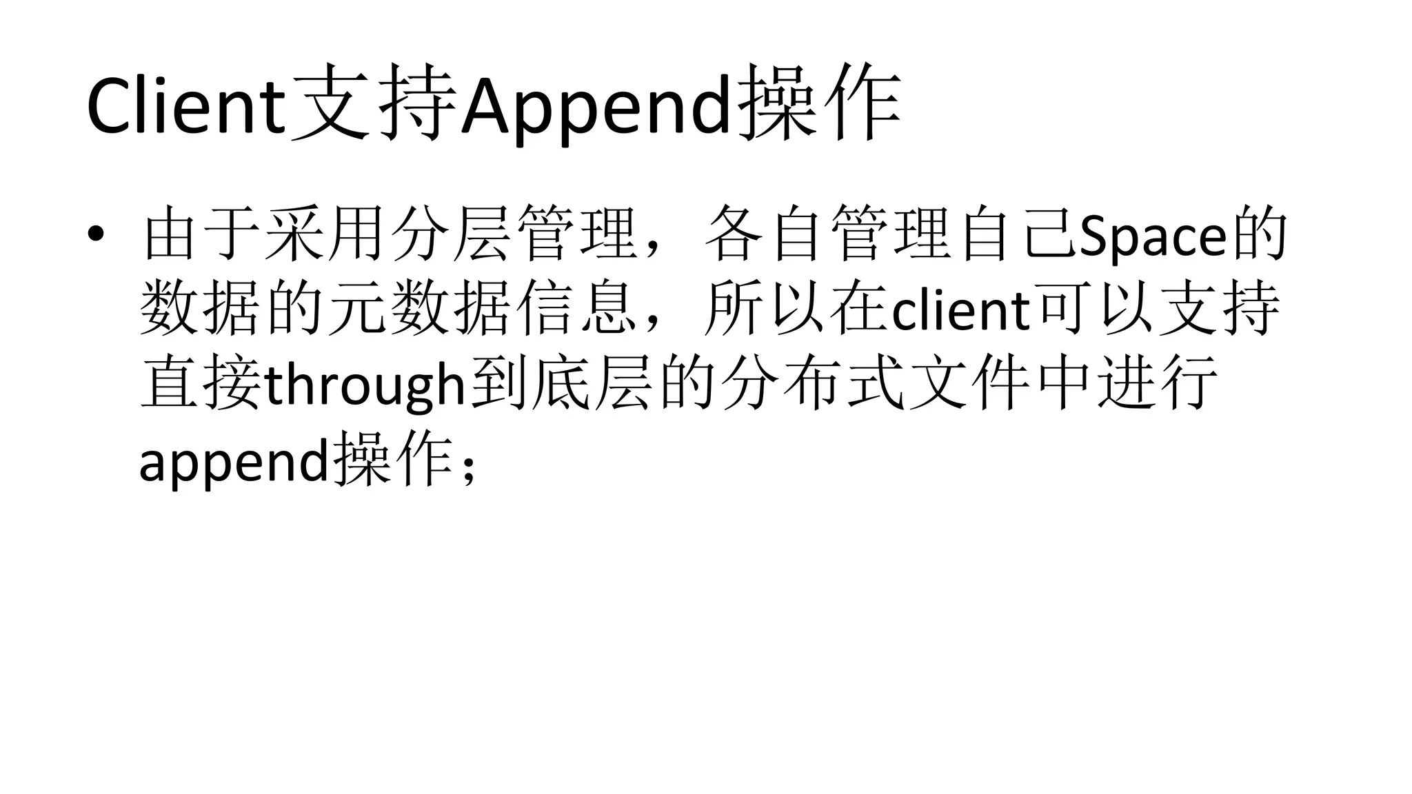 Client支持Append操作
•  由于采用分层管理，各自管理自己Space的
数据的元数据信息，所以在client可以支持
直接through到底层的分布式文件中进行
append操作；	
 