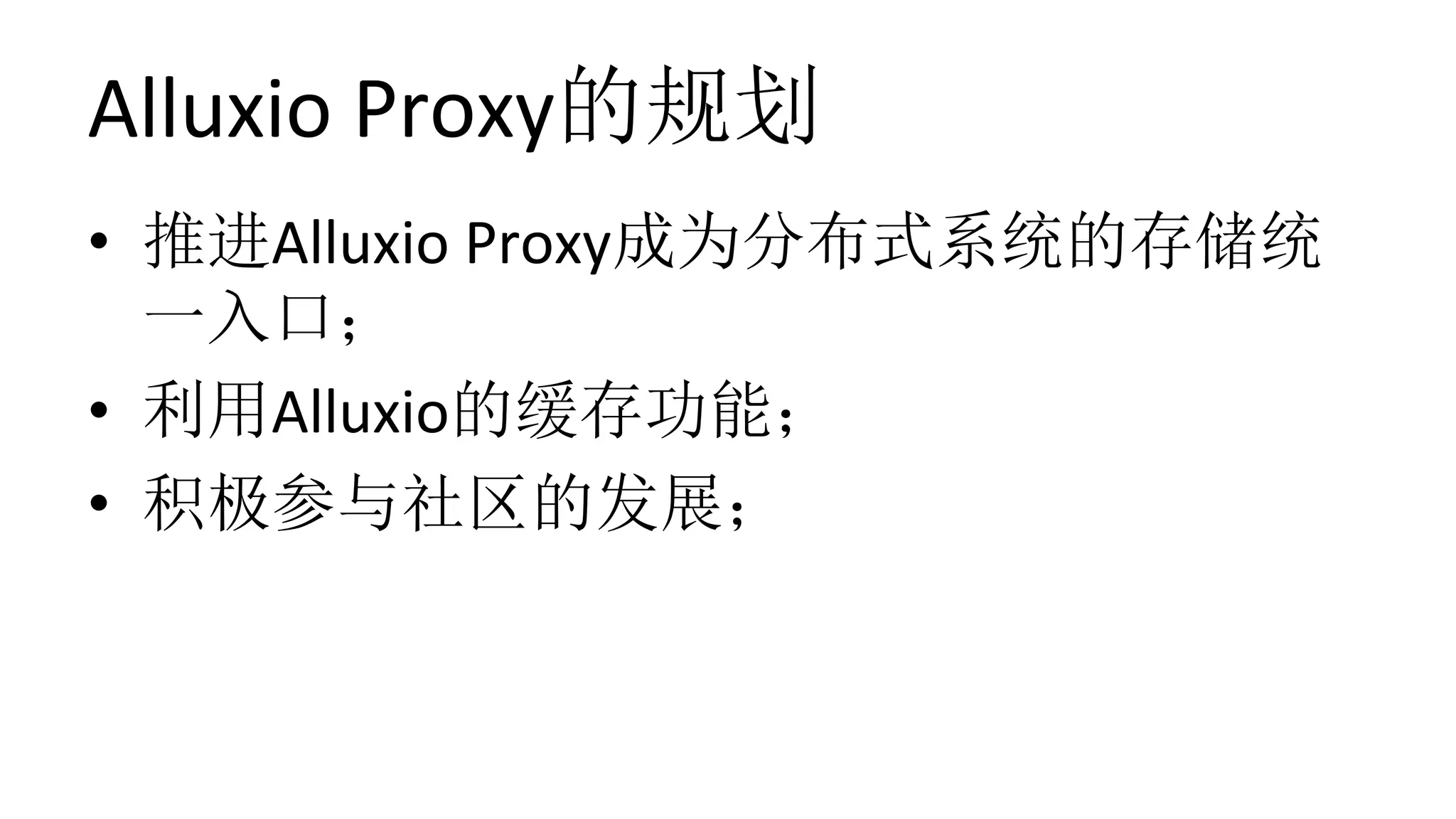 Alluxio	Proxy的规划
•  推进Alluxio	Proxy成为分布式系统的存储统
一入口；	
•  利用Alluxio的缓存功能；	
•  积极参与社区的发展；
 