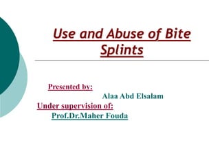 Use and Abuse of Bite
Splints
Presented by:
Alaa Abd Elsalam
Under supervision of:
Prof.Dr.Maher Fouda
 