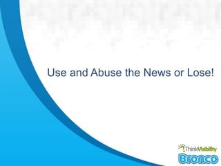 Use and Abuse the News or Lose! 