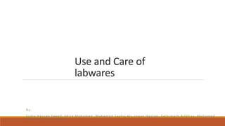 Use and Care of
labwares
By:
Suma Hassan Saeed, Shira Mohamed ,Mohamed Saahil Ali, Inaan Hassan, Fathimath Rifdhaa, Mohamed
Saajidh, Thaara Adam,
 