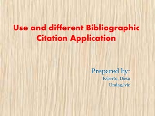 Use and different Bibliographic
Citation Application
Prepared by:
Esberto, Diesa
Undag,Ivie
 