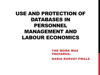 USE AND PROTECTION OF
DATABASES IN
PERSONNEL
MANAGEMENT AND
LABOUR ECONOMICS
THE WORK WAS
PREPARED:
NADIA KORVAT PM&LE
 