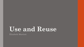 Use and Reuse
Elizabeth Marriott
 
