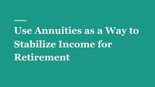 Use Annuities as a Way to
Stabilize Income for
Retirement
 