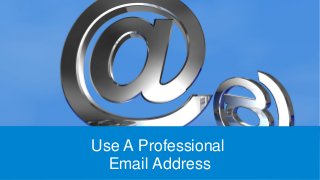 Use A Professional
Email Address
 