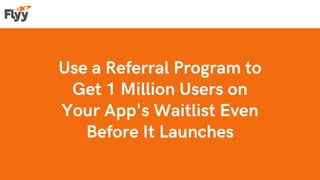 Use a Referral Program to
Get 1 Million Users on
Your App's Waitlist Even
Before It Launches
 