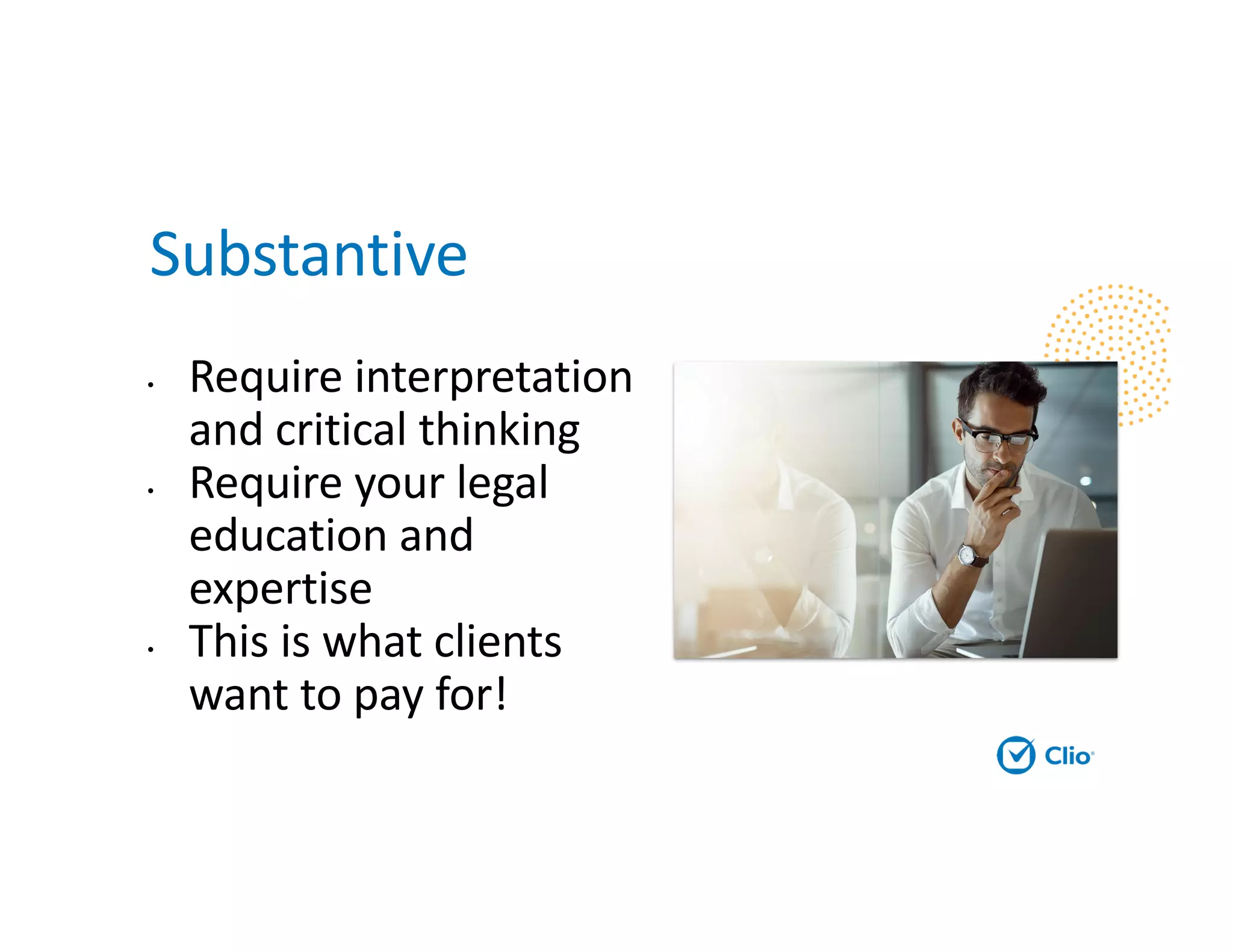Substantive
• Require interpretation
and critical thinking
• Require your legal
education and
expertise
• This is what clients
want to pay for!
 