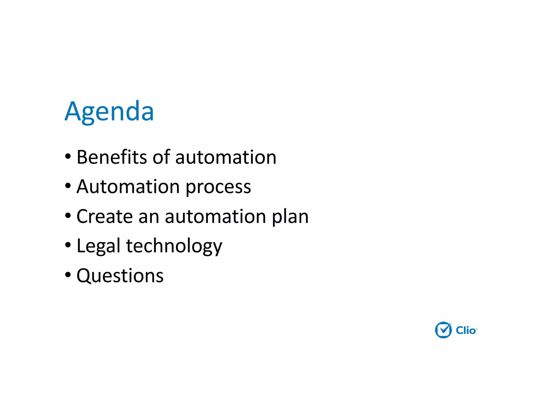 Agenda
• Benefits of automation
• Automation process
• Create an automation plan
• Legal technology
• Questions
 