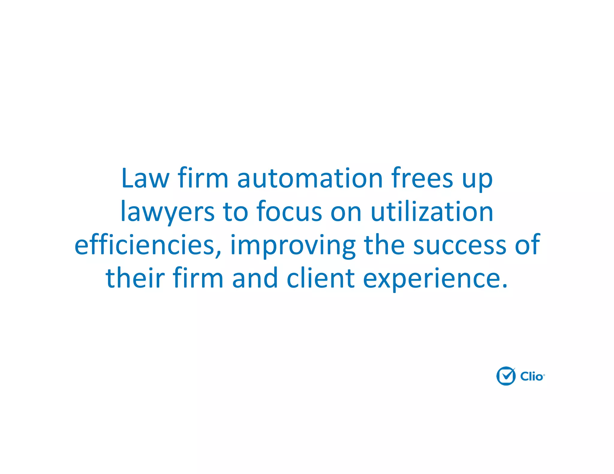 Law firm automation frees up
lawyers to focus on utilization
efficiencies, improving the success of
their firm and client experience.
 