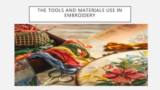 THE TOOLS AND MATERIALS USE IN
EMBROIDERY
 