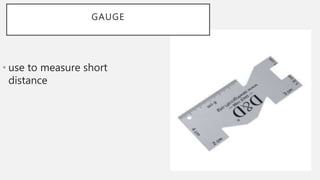 GAUGE
• use to measure short
distance
 