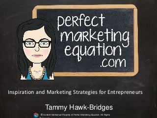 © Content Intellectual Property of Perfect Marketing Equation. All Rights
Tammy Hawk-Bridges
Inspiration and Marketing Strategies for Entrepreneurs
 