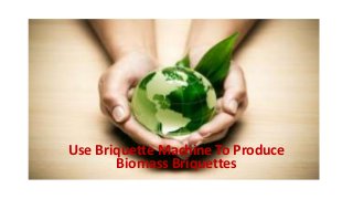 Use Briquette Machine To Produce
Biomass Briquettes
 