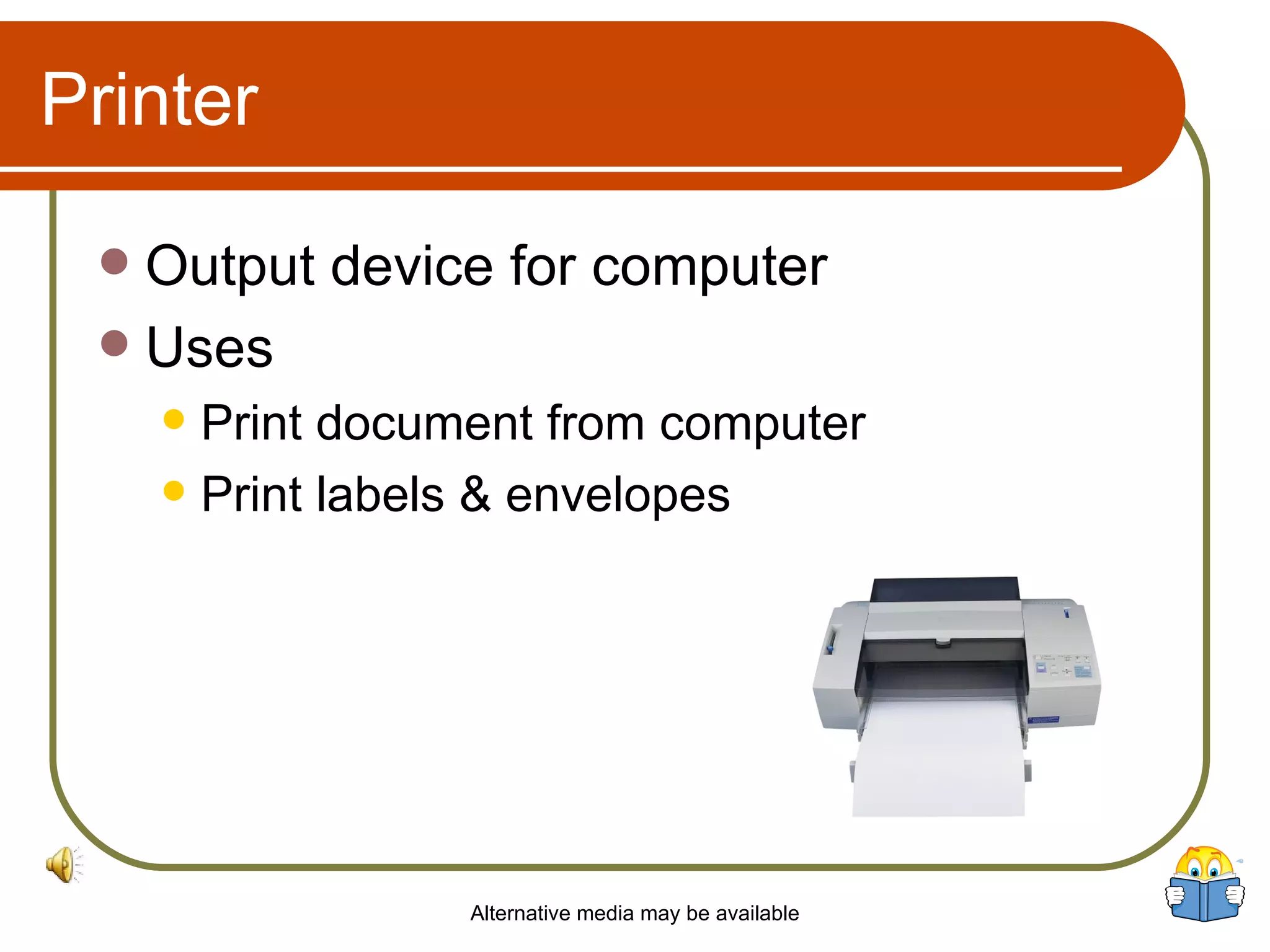 Printer Output device for computer  Uses Print document from computer Print labels & envelopes Alternative media may be available 