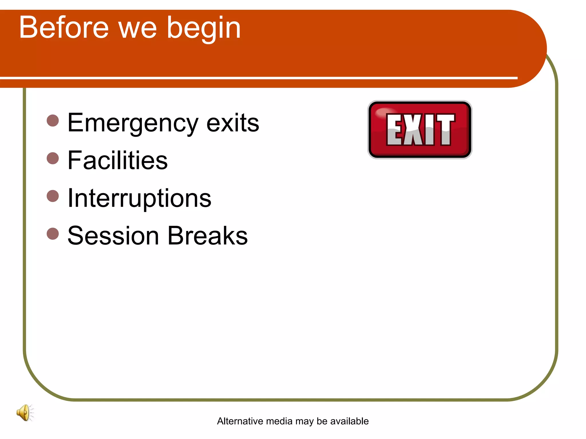 Before we begin Emergency exits Facilities Interruptions Session Breaks Alternative media may be available 