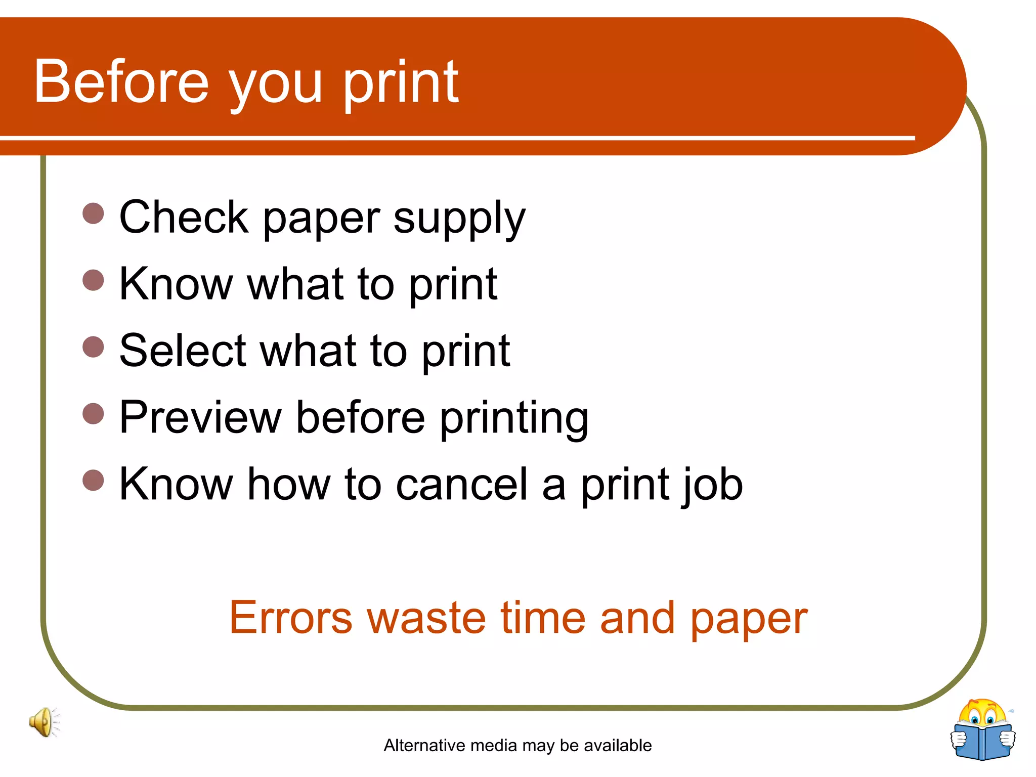 Before you print Check paper supply Know what to print Select what to print Preview before printing Know how to cancel a print job Errors waste time and paper Alternative media may be available 