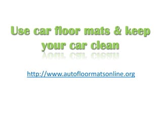 Use car floor mats & keep
your car clean
http://www.autofloormatsonline.org
 