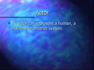 Actor An actor can represent a human, a machine or another system. 