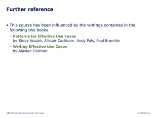 Further reference This course has been influenced by the writings contained in the following two books Patterns  for  Effective   Use   Cases by Steve Adolph, Alistair Cockburn, Andy Pols, Paul Bramble  Writing Effective Use Cases   by Alastair Cochran 