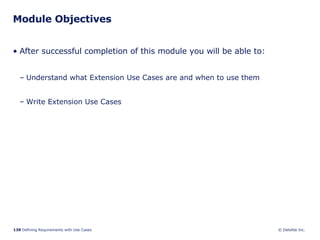 Module Objectives After successful completion of this module you will be able to: Understand what Extension Use Cases are and when to use them Write Extension Use Cases 