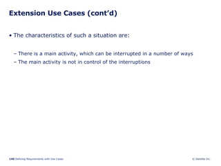 Extension Use Cases (cont’d) The characteristics of such a situation are: There is a main activity, which can be interrupted in a number of ways The main activity is not in control of the interruptions 