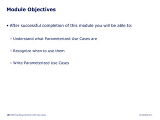 Module Objectives After successful completion of this module you will be able to: Understand what Parameterized Use Cases are  Recognize when to use them Write Parameterized Use Cases 
