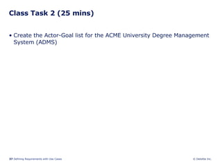 Class Task 2 (25 mins) Create the Actor-Goal list for the ACME University Degree Management System (ADMS) 