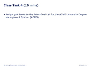 Class Task 4 (10 mins) Assign goal levels to the Actor-Goal List for the ACME University Degree Management System (ADMS) 