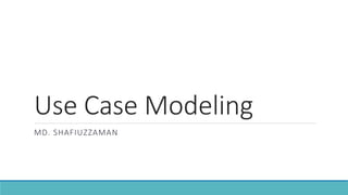Use Case Modeling
MD. SHAFIUZZAMAN
 