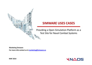 SIMWARE USES CASES 
Providing a Open Simulation Platform as a 
Test Site for Naval Combat Systems 
Marketing Simware 
For more info contact us in marketing@simware.es 
MAY 2014 
 