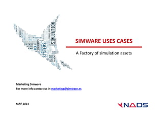 SIMWARE USES CASES 
A Factory of simulation assets 
Marketing Simware 
For more info contact us in marketing@simware.es 
MAY 2014 
 