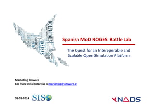 Spanish MoD NOGESI Battle Lab 
The Quest for an Interoperable and 
Scalable Open Simulation Platform 
Marketing Simware 
For more info contact us in marketing@simware.es 
08‐09‐2014 
 