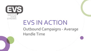 EVS IN ACTION
Outbound Campaigns - Average
Handle Time
 