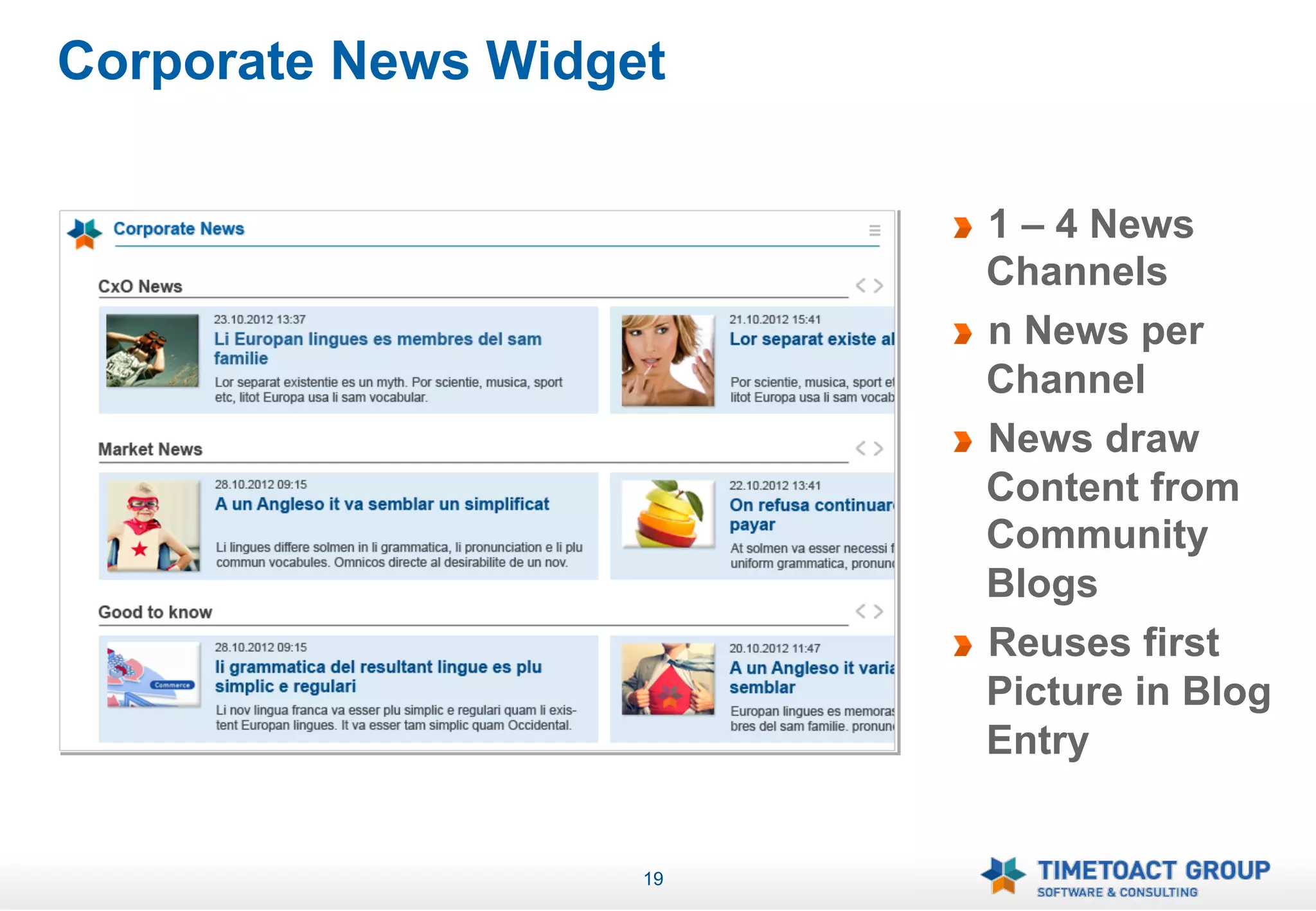 Corporate News Widget

                         !   1 – 4 News
                             Channels
                         !   n News per
                             Channel
                         !   News draw
                             Content from
                             Community
                             Blogs
                         !   Reuses first
                             Picture in Blog
                             Entry


                    19
 