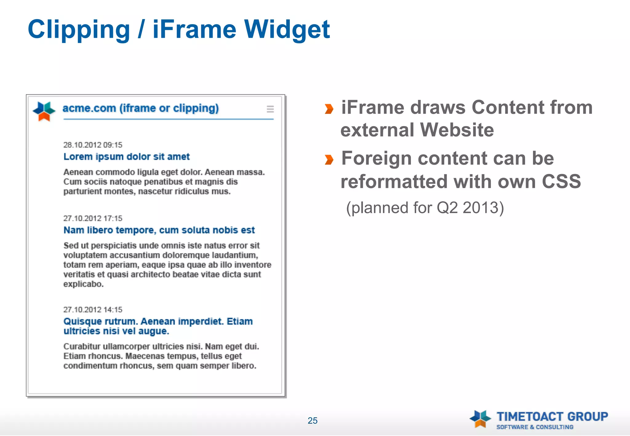 Clipping / iFrame Widget

                           !   iFrame draws Content from
                               external Website
                           !   Foreign content can be
                               reformatted with own CSS
                               (planned for Q2 2013)




                      25
 