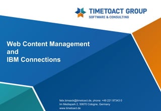 Web Content Management
and
IBM Connections




             felix.binsack@timetoact.de, phone: +49 221 97343 0
             Im Mediapark 2, 50670 Cologne, Germany
             www.timetoact.de
 