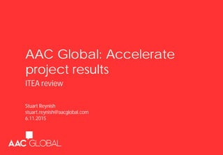 AAC Global: Accelerate
project results
ITEA review
Stuart Reynish
stuart.reynish@aacglobal.com
6.11.2015
 