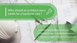 Why should an architect use a
tablet for a handover visit ?
● Interesting facts about handovers
● What is the impact of digitizing handovers?
● Industry examples of productive handovers
 