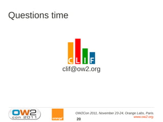 Questions time




            clif@ow2.org




                 OW2Con 2011, November 23-24, Orange Labs, Paris.
                                                   www.ow2.org.
                 20
 