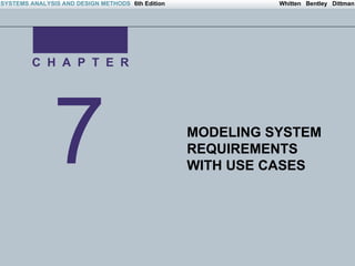 SYSTEMS ANALYSIS AND DESIGN METHODS 6th Edition                                         Whitten Bentley Dittman




         C H A P T E R




               7                                       MODELING SYSTEM
                                                       REQUIREMENTS
                                                       WITH USE CASES




Irwin/McGraw-Hill                                 Copyright © 2004 The McGraw-Hill Companies. All Rights reserved
 