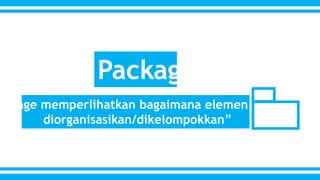 Package 
Package memperlihatkan bagaimana elemen model 
diorganisasikan/dikelompokkan” 
 