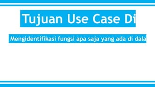Tujuan Use Case Diagram 
Mengidentifikasi fungsi apa saja yang ada di dalam sebuah 
 