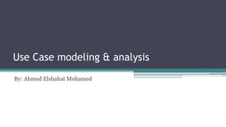 Use Case modeling & analysis
By: Ahmed Elshahat Mohamed
 