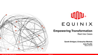 1Internal Use Only – © 2015 Equinix Inc. Equinix.com
Empowering Transformation
Real Use Cases
Gareth Bridges | Enterprise Markets
Asia Pacific
March 2016
 