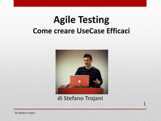 Agile Testing
Come creare UseCase Efficaci

di Stefano Trojani
By Stefano Trojani

1

 