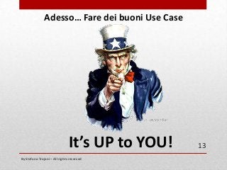 Adesso… Fare dei buoni Use Case

It’s UP to YOU!
By Stefano Trojani – All rights reserved

13

 